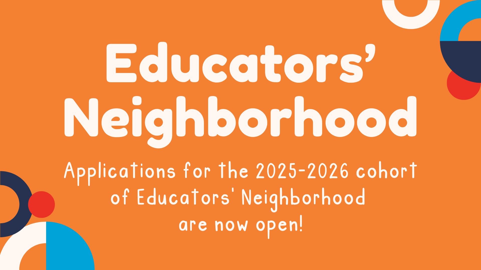 Brightly colored graphic with circles lining the border. Text reads "Educators' Neighborhood, Applications for the 2025-2026 cohort of Educators' Neighborhood are now open!"